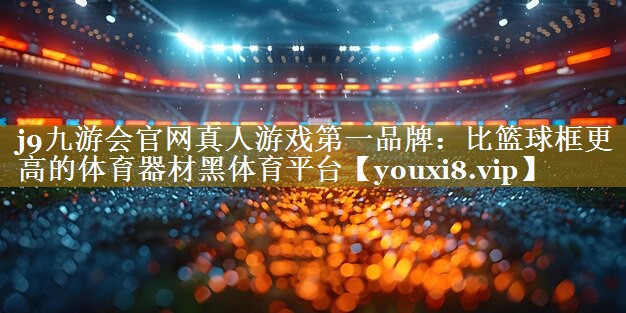 j9九游会官网真人游戏第一品牌:比篮球框更高的体育器材黑体育平台