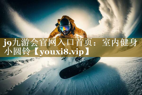 j9九游会官网入口首页:室内健身小圆铃