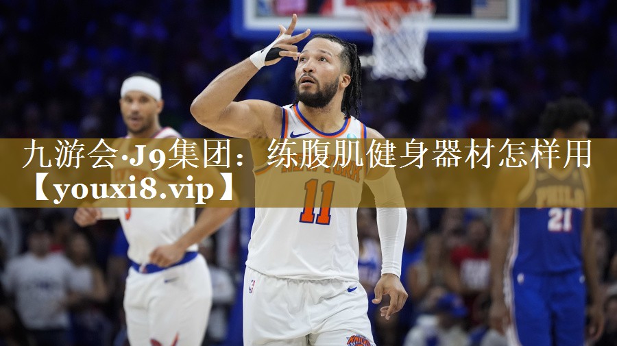 九游会·J9集团:练腹肌健身器材怎样用