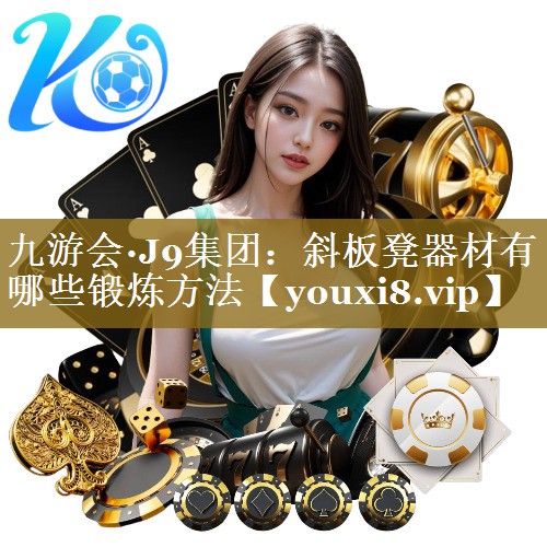 九游会·J9集团:斜板凳器材有哪些锻炼方法