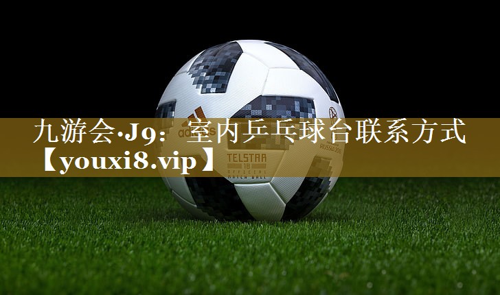 九游会·J9:室内乒乓球台联系方式
