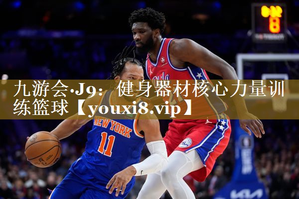 九游会·J9:健身器材核心力量训练篮球