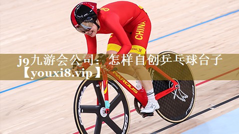j9九游会公司:怎样自创乒乓球台子