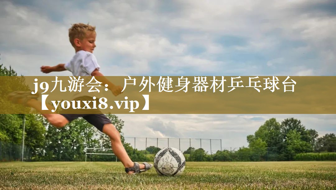 j9九游会:户外健身器材乒乓球台