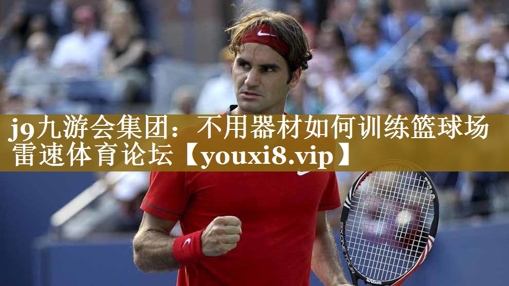 <strong>j9九游会集团：不用器材如何训练篮球场雷速体育论坛</strong>