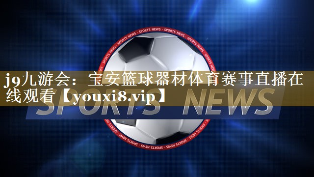 j9九游会：宝安篮球器材体育赛事直播在线观看