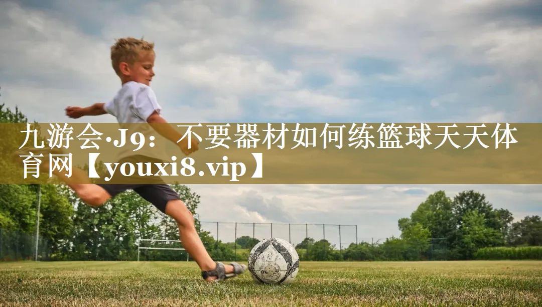 九游会·J9:不要器材如何练篮球天天体育网