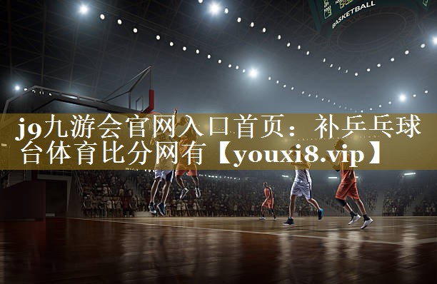 j9九游会官网入口首页：补乒乓球台体育比分网有