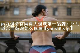 <strong>j9九游会官网真人游戏第一品牌：乒乓球台面鼓泡怎么修理</strong>