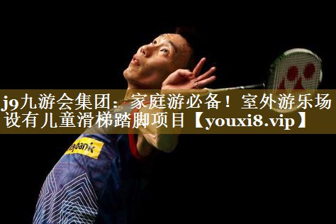 <strong>j9九游会集团：家庭游必备！室外游乐场设有儿童滑梯踏脚项目</strong>