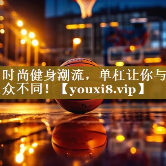 时尚健身潮流，单杠让你与众不同！