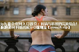 时尚与科技的完美结合！塑胶跑道材料组合成分引爆潮流