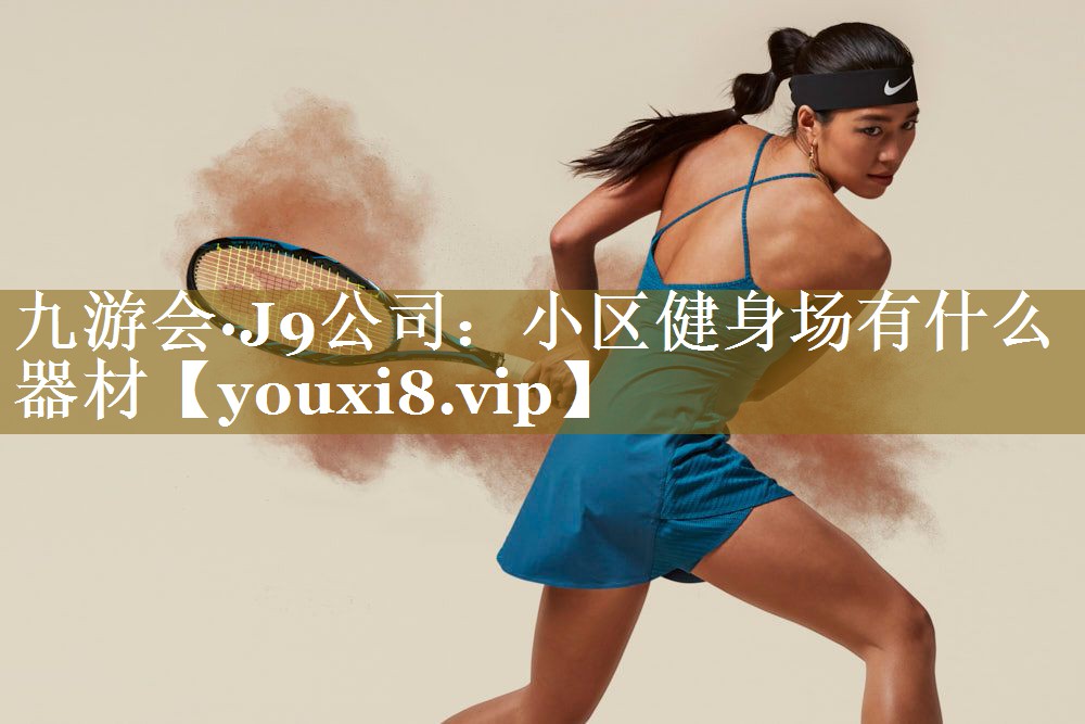 九游会·J9公司:小区健身场有什么器材